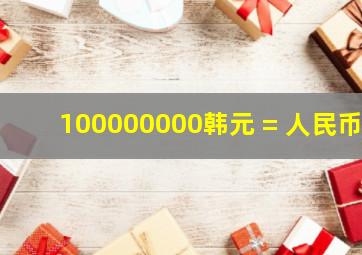 100000000韩元 = 人民币